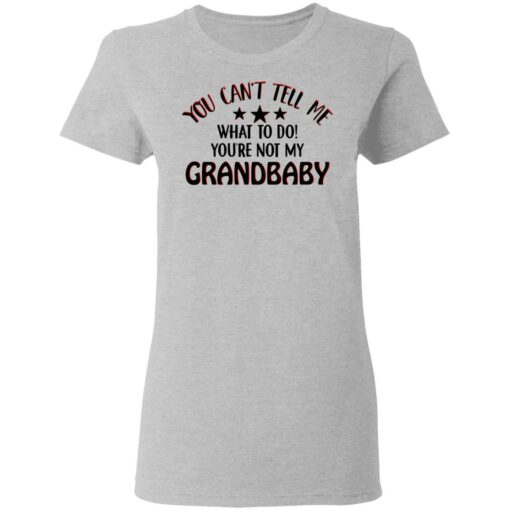 You can’t tell me what to do you’re not my grandbaby shirt $19.95 redirect03032021030300 3