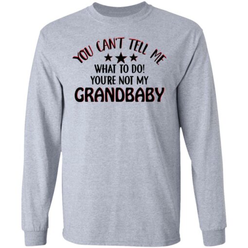 You can’t tell me what to do you’re not my grandbaby shirt $19.95