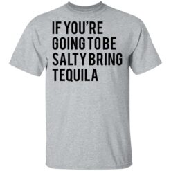 If you’re going to be salty bring tequila shirt $19.95 redirect03032021030323 1