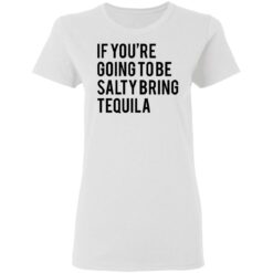 If you’re going to be salty bring tequila shirt $19.95 redirect03032021030323 2