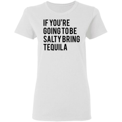 If you’re going to be salty bring tequila shirt $19.95 redirect03032021030323 2