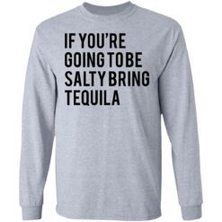 If you’re going to be salty bring tequila shirt $19.95 redirect03032021030324 1