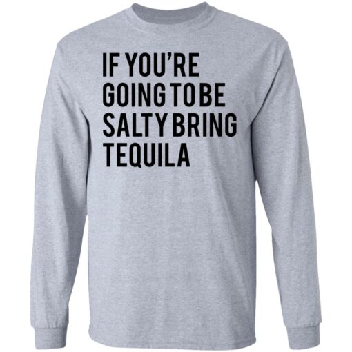 If you’re going to be salty bring tequila shirt $19.95