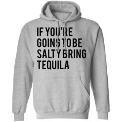 If you’re going to be salty bring tequila shirt $19.95