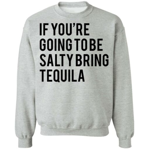 If you’re going to be salty bring tequila shirt $19.95