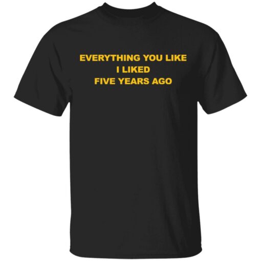 Everything you like I liked five years ago shirt $19.95 redirect03032021090324