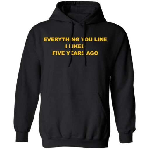 Everything you like I liked five years ago shirt $19.95