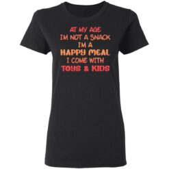 At my age i’m not a snack i’m a happy meal i come with toys and kids shirt $19.95 redirect03032021090338 2