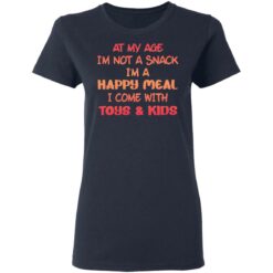 At my age i’m not a snack i’m a happy meal i come with toys and kids shirt $19.95