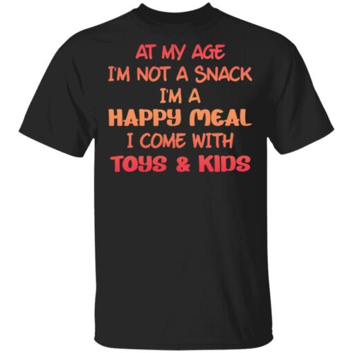 At my age i’m not a snack i’m a happy meal i come with toys and kids shirt $19.95 redirect03032021090338