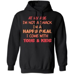 At my age i’m not a snack i’m a happy meal i come with toys and kids shirt $19.95