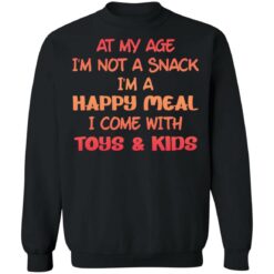 At my age i’m not a snack i’m a happy meal i come with toys and kids shirt $19.95