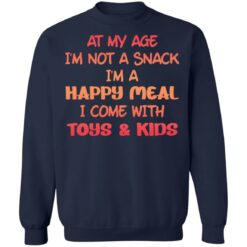 At my age i’m not a snack i’m a happy meal i come with toys and kids shirt $19.95