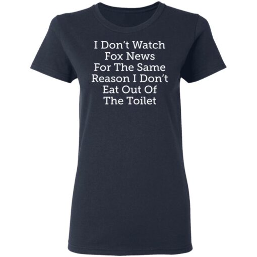 I don’t watch fox news for the same reason i don’t eat out of the toilet shirt $19.95 redirect03032021090347 3