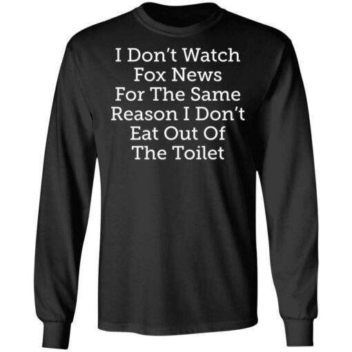 I don’t watch fox news for the same reason i don’t eat out of the toilet shirt $19.95