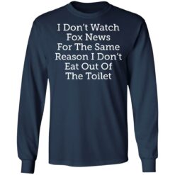 I don’t watch fox news for the same reason i don’t eat out of the toilet shirt $19.95