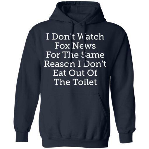 I don’t watch fox news for the same reason i don’t eat out of the toilet shirt $19.95