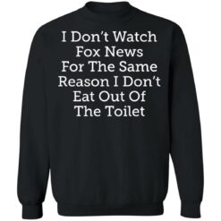 I don’t watch fox news for the same reason i don’t eat out of the toilet shirt $19.95 redirect03032021090347 8