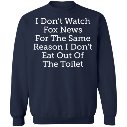 I don’t watch fox news for the same reason i don’t eat out of the toilet shirt $19.95 redirect03032021090347 9