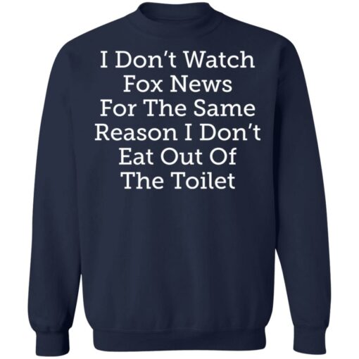 I don’t watch fox news for the same reason i don’t eat out of the toilet shirt $19.95