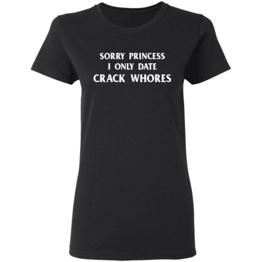 Sorry princess I only date crack whores shirt $19.95 redirect03032021210302 2