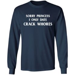 Sorry princess I only date crack whores shirt $19.95