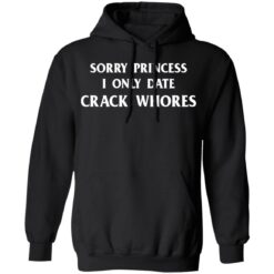 Sorry princess I only date crack whores shirt $19.95 redirect03032021210302 6