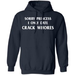 Sorry princess I only date crack whores shirt $19.95 redirect03032021210302 7