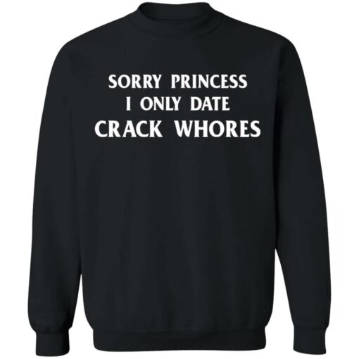 Sorry princess I only date crack whores shirt $19.95