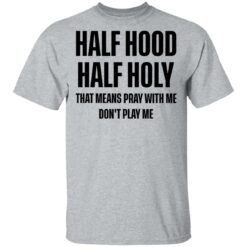 Half hood half holy that means pray with me don't play me shirt $19.95