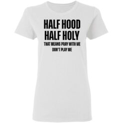 Half hood half holy that means pray with me don't play me shirt $19.95