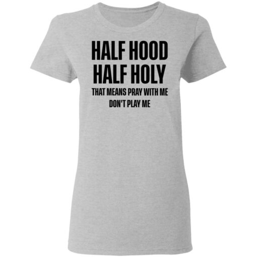 Half hood half holy that means pray with me don't play me shirt $19.95