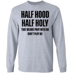 Half hood half holy that means pray with me don't play me shirt $19.95