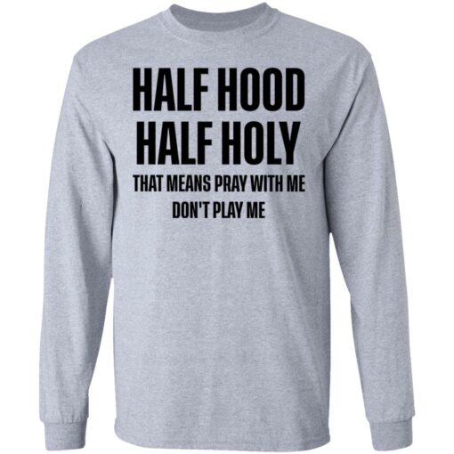 Half hood half holy that means pray with me don't play me shirt $19.95