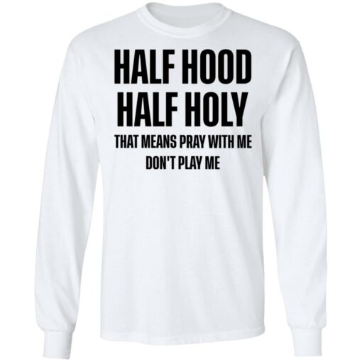 Half hood half holy that means pray with me don't play me shirt $19.95