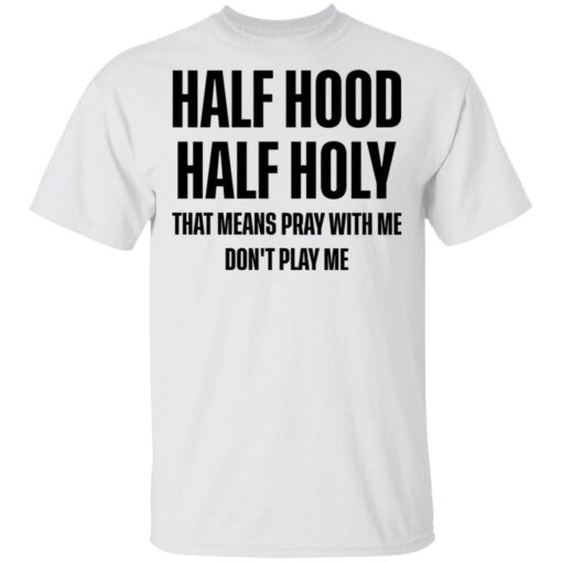 Half hood half holy that means pray with me don't play me shirt $19.95