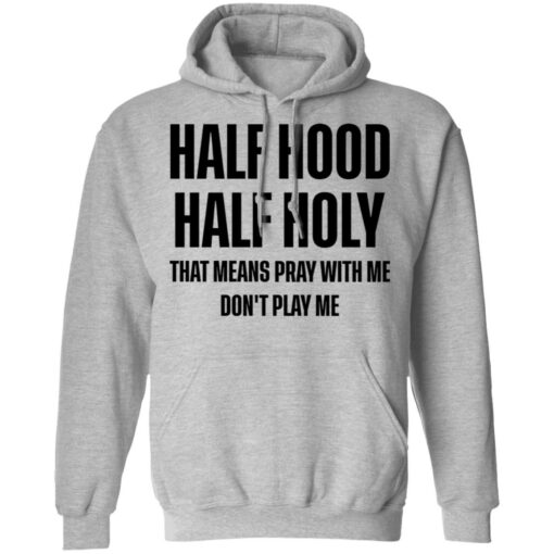 Half hood half holy that means pray with me don't play me shirt $19.95