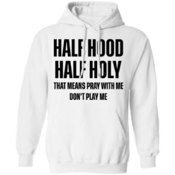 Half hood half holy that means pray with me don't play me shirt $19.95