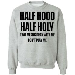 Half hood half holy that means pray with me don't play me shirt $19.95