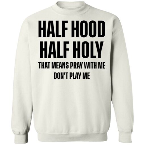 Half hood half holy that means pray with me don't play me shirt $19.95