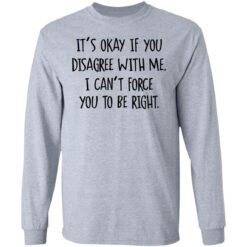 It's okay if you disagree with me I can't force you to be right $19.95