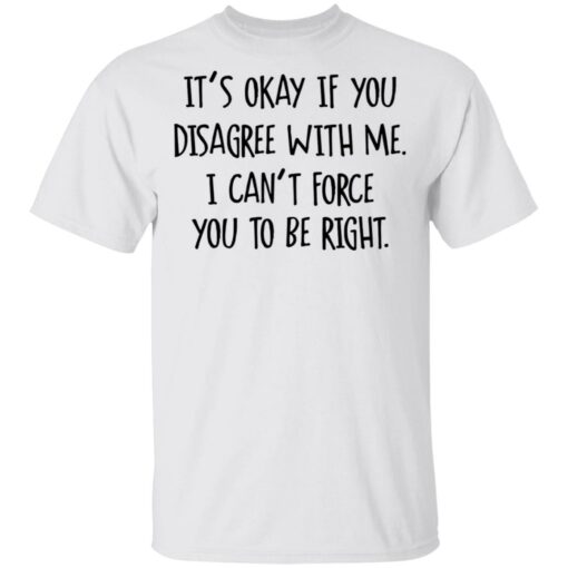It's okay if you disagree with me I can't force you to be right $19.95