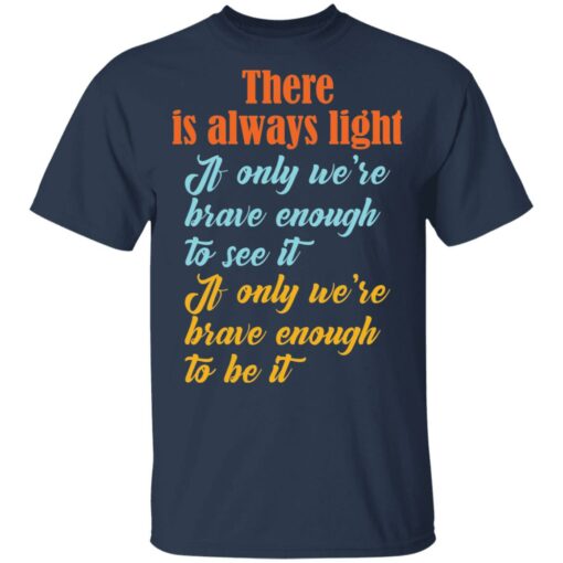 There is always light if only we’re brave enough to see it shirt $19.95 redirect03042021040316 1