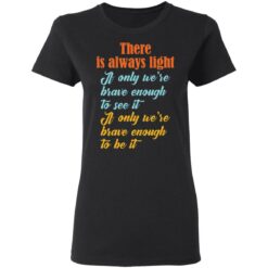 There is always light if only we’re brave enough to see it shirt $19.95 redirect03042021040316 2