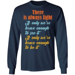 There is always light if only we’re brave enough to see it shirt $19.95