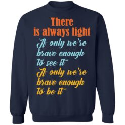 There is always light if only we’re brave enough to see it shirt $19.95