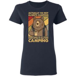 Bear actually I’m not always camping sometimes i’m at work shirt $19.95