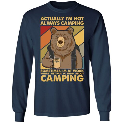 Bear actually I’m not always camping sometimes i’m at work shirt $19.95