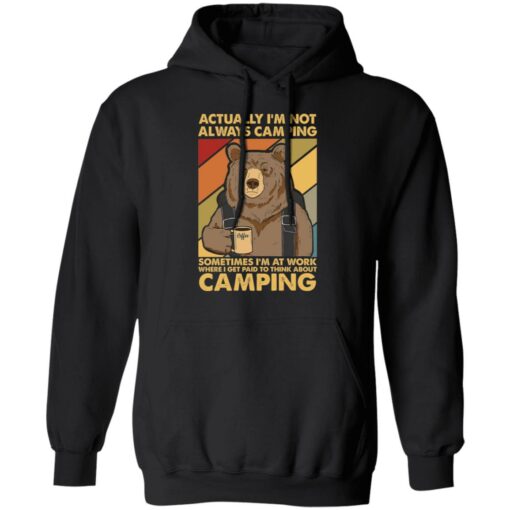 Bear actually I’m not always camping sometimes i’m at work shirt $19.95