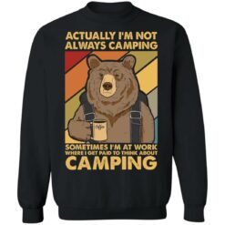 Bear actually I’m not always camping sometimes i’m at work shirt $19.95